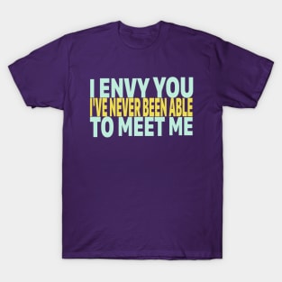 I ENVY YOU. I'VE NEVER BEEN ABLE TO MEET ME. T-Shirt